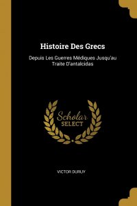 Histoire Des Grecs. Depuis Les Guerres Mediques Jusqu'au Traite D'antalcidas