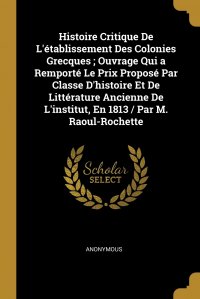 Histoire Critique De L'etablissement Des Colonies Grecques ; Ouvrage Qui a Remporte Le Prix Propose Par Classe D'histoire Et De Litterature Ancienne De L'institut, En 1813 / Pa