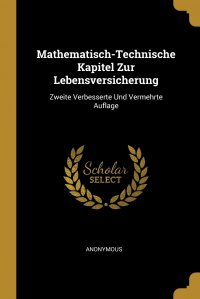 Mathematisch-Technische Kapitel Zur Lebensversicherung. Zweite Verbesserte Und Vermehrte Auflage