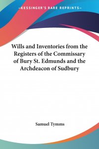 Wills and Inventories from the Registers of the Commissary of Bury St. Edmunds and the Archdeacon of Sudbury