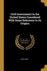 Civil Government in the United States Considered With Some Reference to its Origins