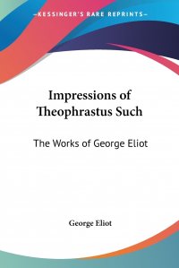 Impressions of Theophrastus Such. The Works of George Eliot