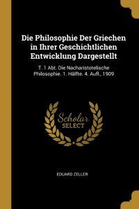 Die Philosophie Der Griechen in Ihrer Geschichtlichen Entwicklung Dargestellt. T. 1 Abt. Die Nacharistotelische Philosophie. 1. Halfte. 4. Aufl., 1909