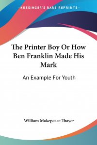 The Printer Boy Or How Ben Franklin Made His Mark. An Example For Youth