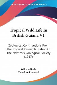 Tropical Wild Life In British Guiana V1. Zoological Contributions From The Tropical Research Station Of The New York Zoological Society (1917)