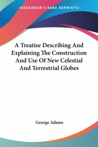 A Treatise Describing And Explaining The Construction And Use Of New Celestial And Terrestrial Globes