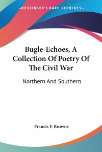 Bugle-Echoes, A Collection Of Poetry Of The Civil War. Northern And Southern