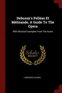 Debussy's Pelleas Et Melisande, A Guide To The Opera. With Musical Examples From The Score