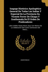 Isagoge Historico Apologetico General De Todas Las Indias Y Especial De La Provincia Sn. Vicente Ferrer De Chiapa Y Goathemala De El Orden De Predicadores. Libro Inedito Hasta Ahora, Que, Con