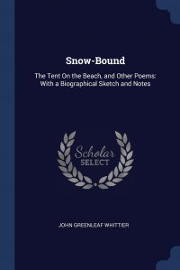 Snow-Bound. The Tent On the Beach, and Other Poems: With a Biographical Sketch and Notes