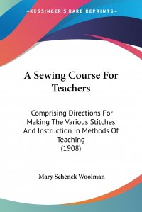 A Sewing Course For Teachers. Comprising Directions For Making The Various Stitches And Instruction In Methods Of Teaching (1908)