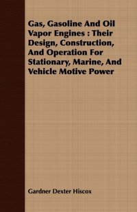 Gas, Gasoline And Oil Vapor Engines. Their Design, Construction, And Operation For Stationary, Marine, And Vehicle Motive Power