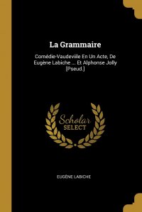 La Grammaire. Comedie-Vaudeviile En Un Acte, De Eugene Labiche ... Et Alphonse Jolly .Pseud