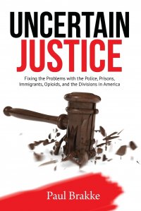 Uncertain Justice. Fixing the Problems with the Police, Prisons, Immigrants, Opioids, and the Divisions in America