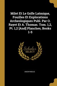 Milet Et Le Golfe Latmique, Fouilles Et Explorations Archeologiques Publ. Par O. Rayet Et A. Thomas. Tom. 1,2, Pt. 1,2 .And. Planches, Books 1-5