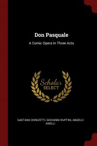 Don Pasquale. A Comic Opera In Three Acts