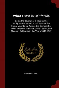 What I Saw in California. Being the Journal of a Tour by the Emigrant Route and South Pass of the Rocky Mountains, Across the Continent of North America, the Great Desert Basin, and Through C