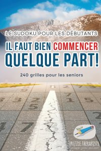 Il faut bien commencer quelque part ! . Le Sudoku pour les debutants . 240 grilles pour les seniors