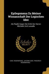 Epilegomena Zu Meiner Wissanschaft Der Logischen Idee. Als Replik Gegen Die Kritik Der Herren Michelet Und Lassalle