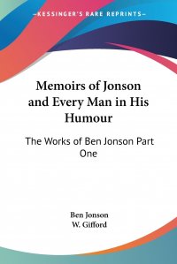 Memoirs of Jonson and Every Man in His Humour. The Works of Ben Jonson Part One