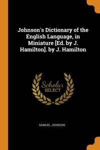 Johnson's Dictionary of the English Language, in Miniature .Ed. by J. Hamilton.. by J. Hamilton