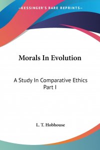 Morals In Evolution. A Study In Comparative Ethics Part I