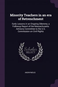 Minority Teachers in an era of Retrenchment. Early Lessons in an Ongoing Dilemma, a Followup Report of the Massachusetts Advisory Committee to the U.S. Commission on Civil Rights