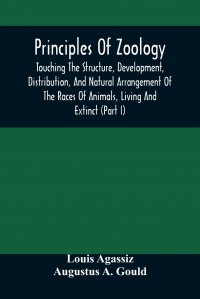 Principles Of Zoology. Touching The Structure, Development, Distribution, And Natural Arrangement Of The Races Of Animals, Living And Extinct : (Part I), Comparative Physiology, For The Use O