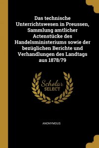 Das technische Unterrichtswesen in Preussen, Sammlung amtlicher Actenstucke des Handelsministeriums sowie der bezuglichen Berichte und Verhandlungen des Landtags aus 1878/79