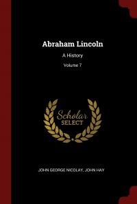 Abraham Lincoln. A History; Volume 7