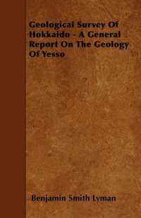 Geological Survey Of Hokkaido - A General Report On The Geology Of Yesso