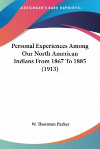 Personal Experiences Among Our North American Indians From 1867 To 1885 (1913)