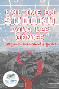 L'ultime du Sudoku pour les genies . 240 grilles extremement difficiles