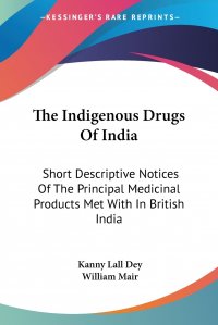 The Indigenous Drugs Of India. Short Descriptive Notices Of The Principal Medicinal Products Met With In British India