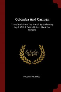 Colomba And Carmen. Translated From The French By Lady Mary Loyd, With A Critical Introd. By Arthur Symons