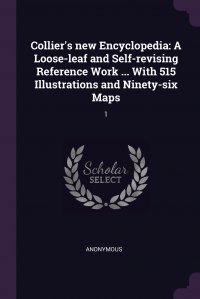 Collier's new Encyclopedia. A Loose-leaf and Self-revising Reference Work ... With 515 Illustrations and Ninety-six Maps: 1