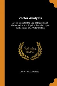 Vector Analysis. A Text-Book for the Use of Students of Mathematics and Physics, Founded Upon the Lectures of J. Willard Gibbs