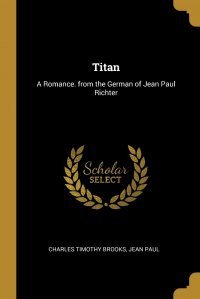 Titan. A Romance. from the German of Jean Paul Richter