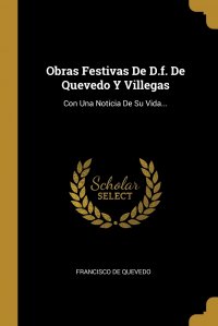 Obras Festivas De D.f. De Quevedo Y Villegas. Con Una Noticia De Su Vida...