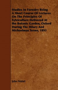 Studies In Forestry Being A Short Course Of Lectures On The Principles Of Sylviculture Delivered At the Botanic Garden, Oxford During The Hilary And Michaelmas Terms, 1893