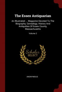 The Essex Antiquarian. An Illustrated ... Magazine Devoted To The Biography, Genealogy, History And Antiquities Of Essex County, Massachusetts; Volume 2