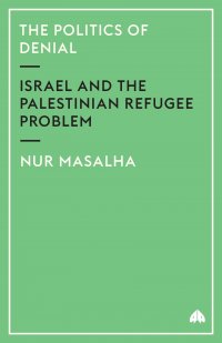 The Politics of Denial. Israel and the Palestinian Refugee Problem