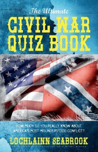 The Ultimate Civil War Quiz Book. How Much Do You Really Know About America's Most Misunderstood Conflict?