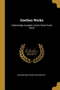 Goethes Werke. Vollstandige Ausgabe Letzter Hand, Erster Band