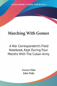 Marching With Gomez. A War Correspondent's Field Notebook, Kept During Four Months With The Cuban Army