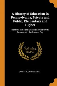 A History of Education in Pennsylvania, Private and Public, Elementary and Higher. From the Time the Swedes Settled On the Delaware to the Present Day