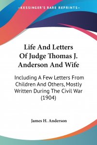 Life And Letters Of Judge Thomas J. Anderson And Wife. Including A Few Letters From Children And Others, Mostly Written During The Civil War (1904)