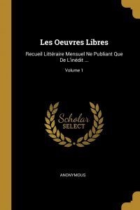 Les Oeuvres Libres. Recueil Litteraire Mensuel Ne Publiant Que De L'inedit ...; Volume 1