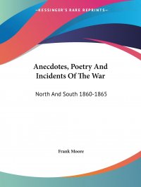 Anecdotes, Poetry And Incidents Of The War. North And South 1860-1865