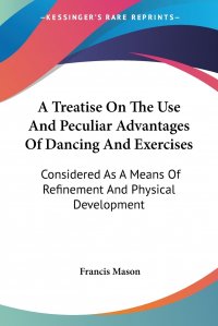 A Treatise On The Use And Peculiar Advantages Of Dancing And Exercises. Considered As A Means Of Refinement And Physical Development